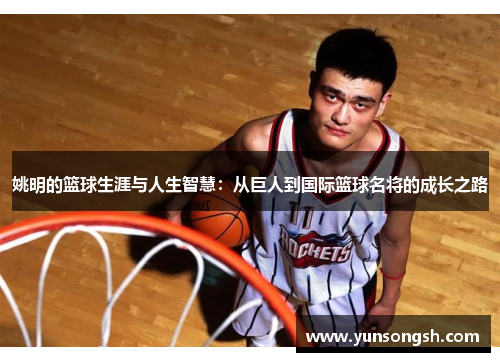 姚明的篮球生涯与人生智慧：从巨人到国际篮球名将的成长之路