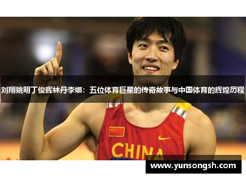 刘翔姚明丁俊晖林丹李娜：五位体育巨星的传奇故事与中国体育的辉煌历程