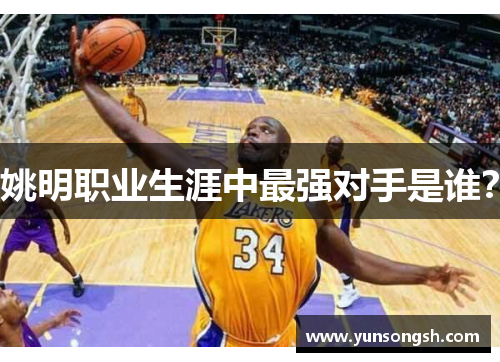 姚明职业生涯中最强对手是谁？