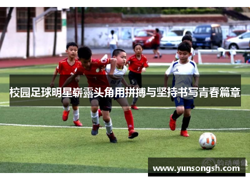 校园足球明星崭露头角用拼搏与坚持书写青春篇章