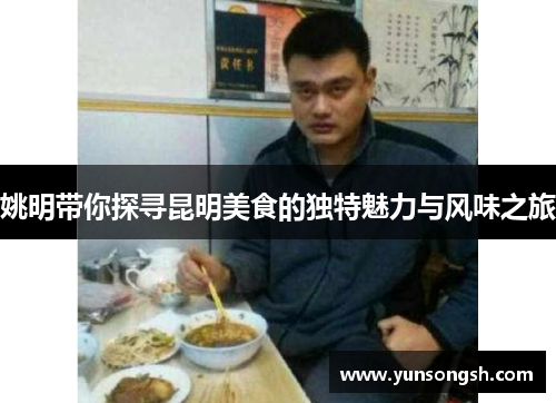 姚明带你探寻昆明美食的独特魅力与风味之旅